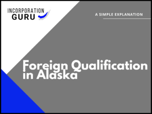 How to Get Foreign Qualification in Alaska (2022)